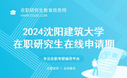 2024沈阳建筑大学在职研究生在线申请期限将至 官网平台https://yz.chsi.com.cn/