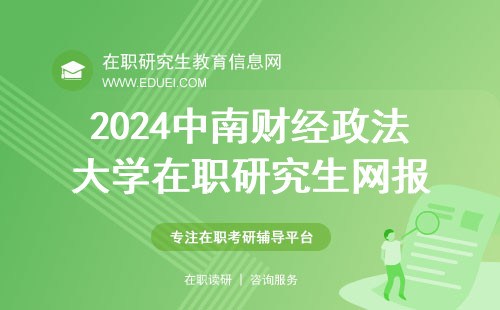 2024中南财经政法大学在职研究生网报注意事项 报名通道开放日期10月8日到25日