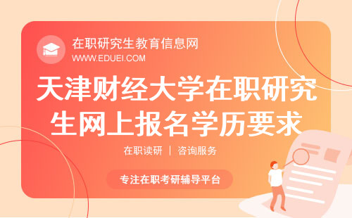 2024年天津财经大学在职研究生网上报名需要什么学历？附表格