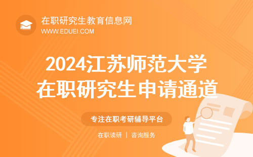 2024江苏师范大学在职研究生申请通道将于一周内关闭 快速报名https://yz.chsi.com.cn/