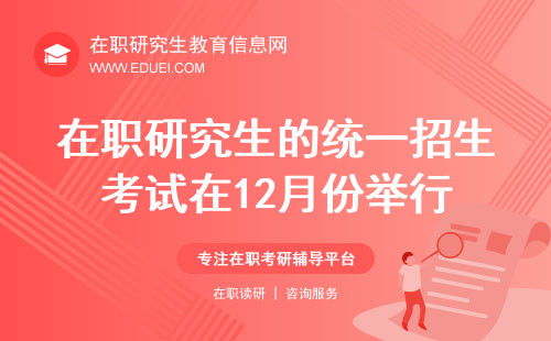 2024年在职研究生的统一招生考试在12月份举行（在职研究生12月统考）