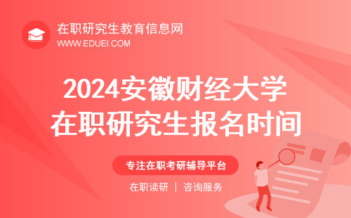 2024安徽财经大学在职研究生报名时间重要提醒 网报点击进入https://yz.chsi.com.cn/