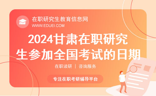 2024甘肃在职研究生参加全国考试的日期 哪些学校能考甘肃在职研究生