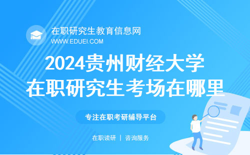 2024贵州财经大学在职研究生考场在哪里？学校官网链接https://www.gufe.edu.cn/