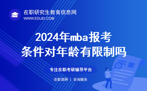 2024年mba報考條件對年齡有限制嗎？mba報考網站入口是什么？