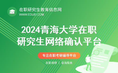 2024青海大学在职研究生网络确认平台https://yz.chsi.com.cn/ 附各地确认日期要求