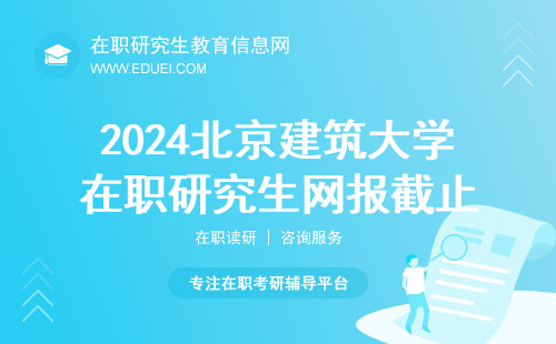 2024北京建筑大学在职研究生网报将于10月25日晚截止 申请通道https://yz.chsi.com.cn/