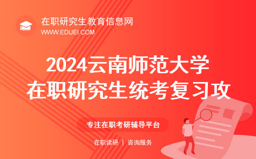 2024云南师范大学在职研究生统考复习攻略 考试信息官网https://graduate.ynnu.edu.cn/