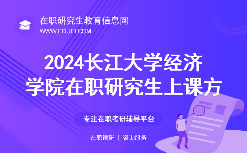 2024长江大学经济学院在职研究生上课方式 学校官网https://jjglxy.yangtzeu.edu.cn/