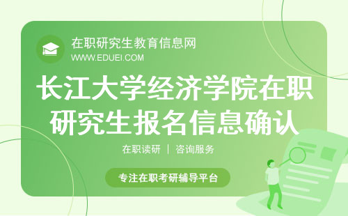 长江大学经济学院在职研究生报名信息确认哪天开始？线上入口https://yz.chsi.com.cn/