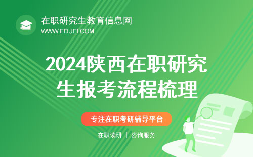 2024年陕西在职研究生报考流程梳理 即将迎来网上确认环节！