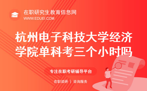 杭州电子科技大学经济学院在职研究生联考单科就考三个小时吗？