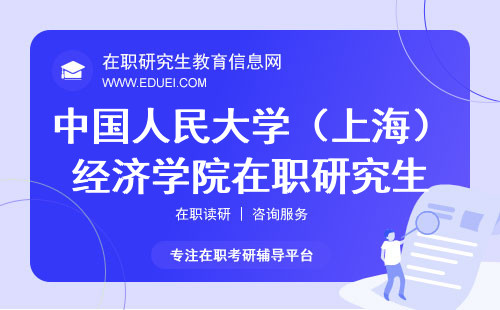 中国人民大学（上海）经济学院在职研究生招生条件说明 研招网报名https://yz.chsi.com.cn/