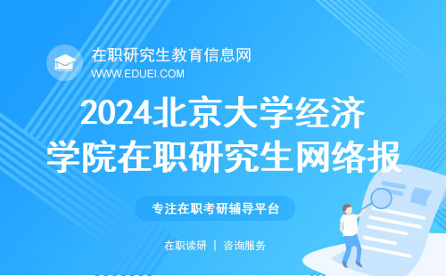 2024北京大学经济学院在职研究生网络报名确认日期 官网发布https://yz.chsi.com.cn/yzwb/