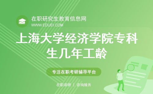 上海大学经济学院在职研究生专科生有几年工龄才有申报资格？