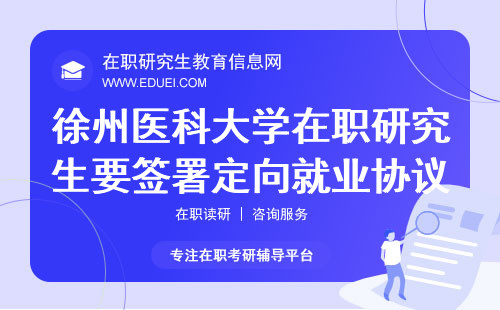 2024年徐州医科大学在职研究生要签署定向就业协议吗？