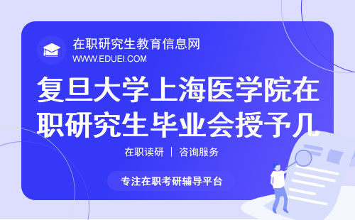 复旦大学上海医学院在职研究生毕业会授予几本证书？