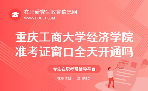 重庆工商大学经济学院在职研究生准考证下载窗口全天开通吗？