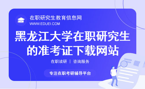 2024年黑龙江大学艺术学院在职研究生的准考证下载网站（https://yz.chsi.com.cn/）