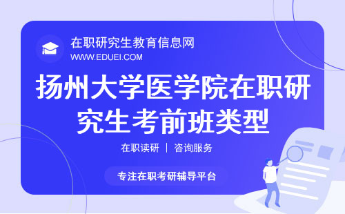 2024扬州大学医学院在职研究生考前班类型说明 统考官网https://yz.chsi.com.cn/