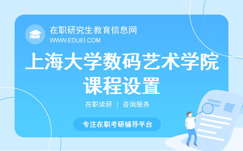 上海大学数码艺术学院在职研究生课程设置与行业需求有何关联？附课程一览表