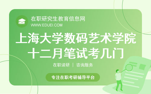2024上海大學數碼藝術學院在職研究生十二月筆試總共考幾門？附單科考試時間表