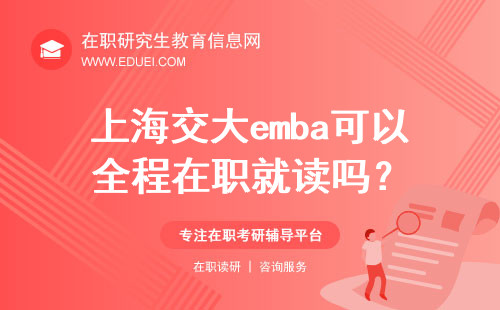 2024年上海交大emba可以全程在职就读吗？该项目的优势是什么？