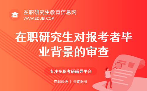 在职研究生对报考者毕业背景的审查包括哪些方面？报考具体要求有哪些？