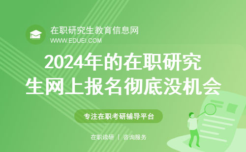 2024年的在职研究生网上报名彻底没机会参与了吗？