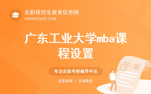 广东工业大学mba课程设置：领略商业管理的精髓！https://mba.gdut.edu.cn/