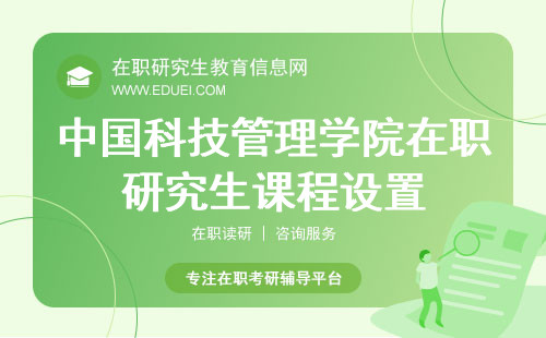 中国科技管理学院在职研究生课程设置：专业、全面、实用