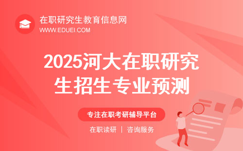 2025河大在职研究生招生专业预测（河南大学在职研究生招生目录）