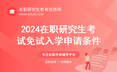 2024在职研究生考试免试入学申请条件是什么？