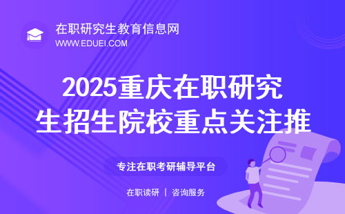 2025重庆在职研究生招生院校重点关注推荐 附重庆在职研究生报考条件和流程