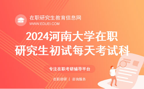 2024河南大学在职研究生初试每天考试科目安排 统考官网https://yz.chsi.com.cn/