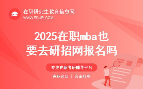 报读2025在职mba也要去中国研究生招生信息网https://yz.chsi.com.cn/报名吗？
