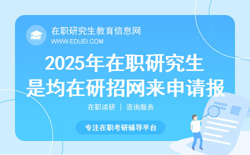 2025年在职研究生是均在研招网来申请报考的吗？官网网址https://yz.chsi.com.cn/