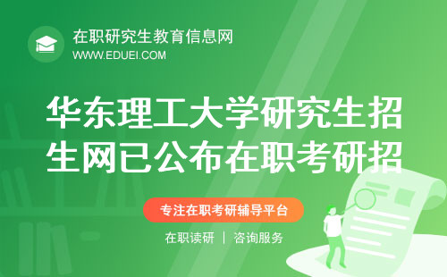 华东理工大学研究生招生网已公布在职考研招生信息 招生3500余人