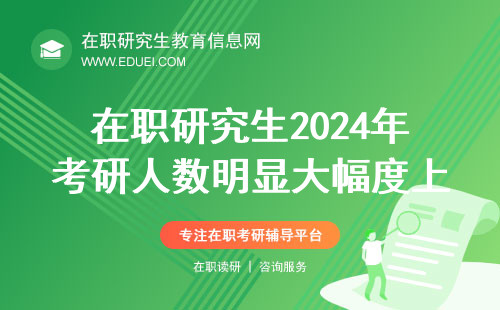 在职研究生2024年考研人数明显大幅度上涨吗？为啥都选在职研进修？