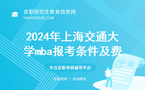 2024年上海交通大学mba报考条件及费用一览表 院校网址https://mba.sjtu.edu.cn/