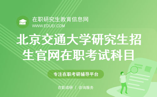 北京交通大学研究生招生官网已公布在职考试科目 官网链接https://yz.chsi.com.cn/