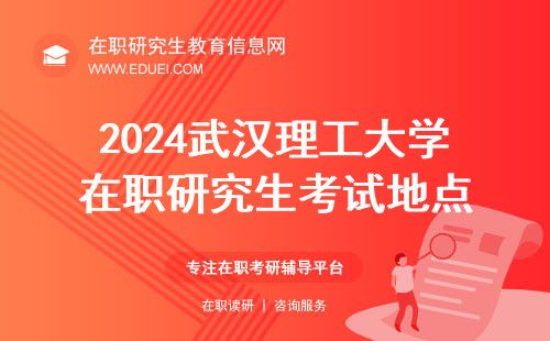 2024武汉理工大学研究生院在职研究生考试地点 官网公布http://gd.whut.edu.cn/
