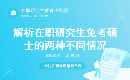 解析在职研究生免考硕士的两种不同情况（附详细对比表格）