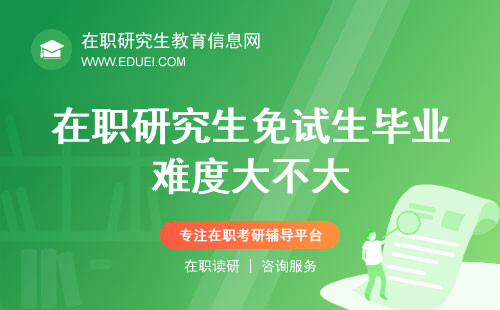 在职研究生免试生毕业难度大不大？是否需要进行论文答辩？