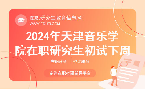 2024年考天津音乐学院在职研究生初试在下周就开始了吗？考题汇总