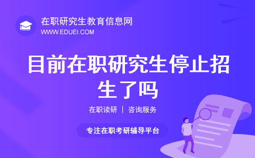 目前在职研究生停止招生了吗？在职考研报名网址https://yz.chsi.com.cn/