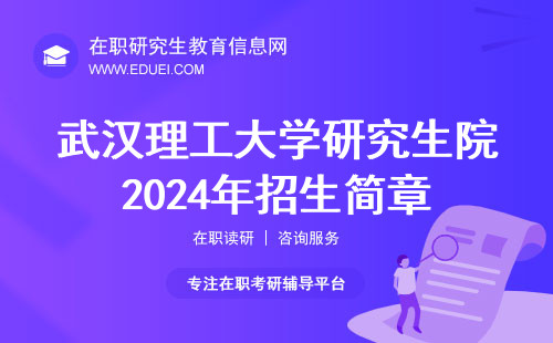 武汉理工大学研究生院在职研究生2024年招生简章已出！招生人数有变化！
