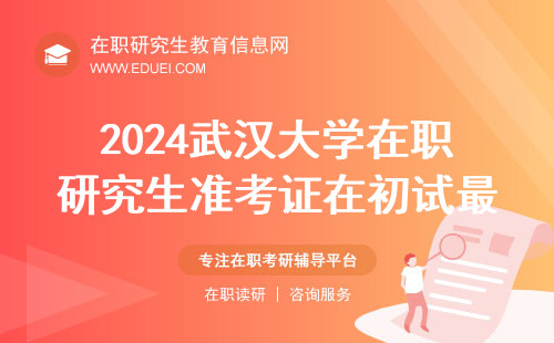 2024武汉大学在职研究生准考证在初试最后一天截止下载吗？