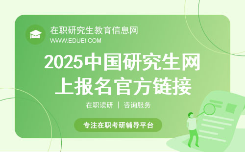2025中国研究生网上报名官方链接（https://yz.chsi.com.cn/）在职考研也适用！