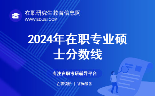 2024年在职专业硕士分数线将于2025年2月21号前后公布！
